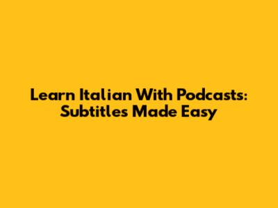 Learn Italian With Podcasts: Subtitles Made Easy