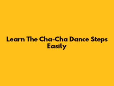 Learn The Cha-Cha Dance Steps Easily