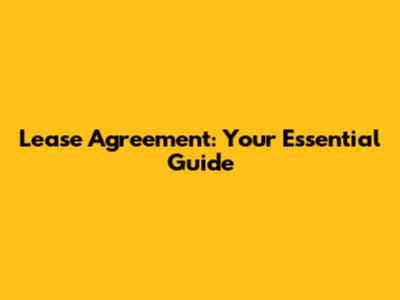 Lease Agreement: Your Essential Guide