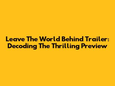 Leave The World Behind Trailer: Decoding The Thrilling Preview