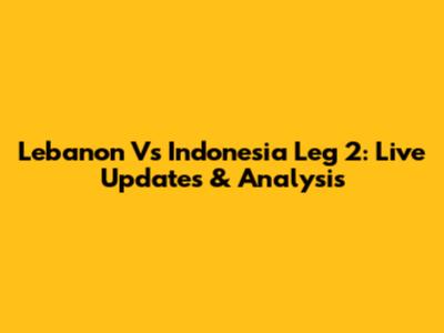 Lebanon Vs Indonesia Leg 2: Live Updates & Analysis