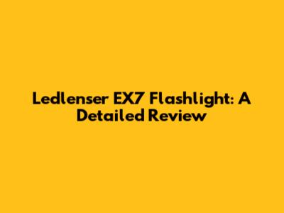 Ledlenser EX7 Flashlight: A Detailed Review