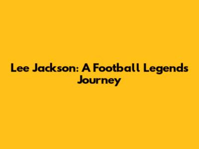 Lee Jackson: A Football Legend's Journey