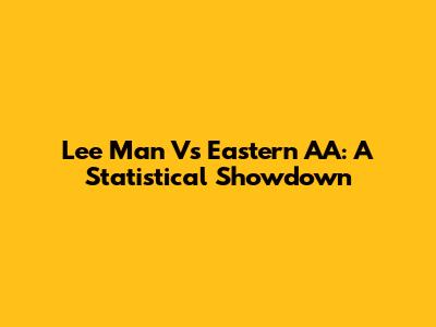 Lee Man Vs Eastern AA: A Statistical Showdown