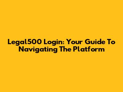 Legal500 Login: Your Guide To Navigating The Platform