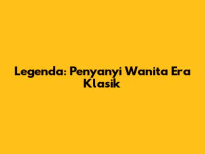 Legenda: Penyanyi Wanita Era Klasik