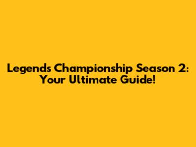 Legends Championship Season 2: Your Ultimate Guide!