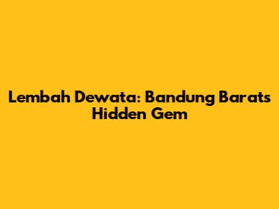 Lembah Dewata: Bandung Barat's Hidden Gem