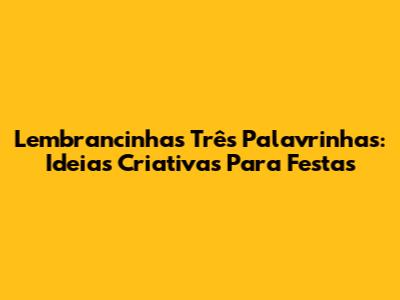 Lembrancinhas Três Palavrinhas: Ideias Criativas Para Festas