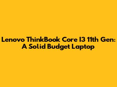 Lenovo ThinkBook Core I3 11th Gen: A Solid Budget Laptop