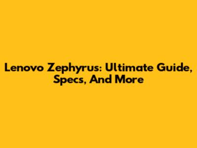 Lenovo Zephyrus: Ultimate Guide, Specs, And More