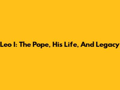 Leo I: The Pope, His Life, And Legacy