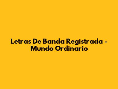 Letras De "Banda Registrada" - Mundo Ordinario