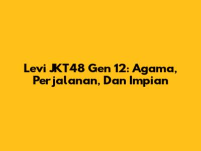 Levi JKT48 Gen 12: Agama, Perjalanan, Dan Impian