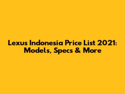 Lexus Indonesia Price List 2021: Models, Specs & More