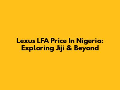 Lexus LFA Price In Nigeria: Exploring Jiji & Beyond