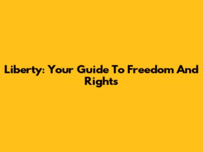 Liberty: Your Guide To Freedom And Rights