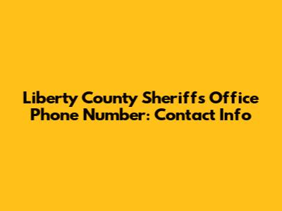 Liberty County Sheriff's Office Phone Number: Contact Info