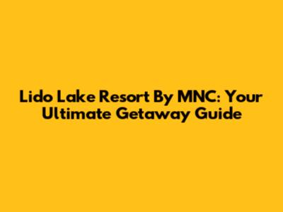 Lido Lake Resort By MNC: Your Ultimate Getaway Guide