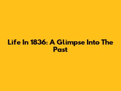 Life In 1836: A Glimpse Into The Past