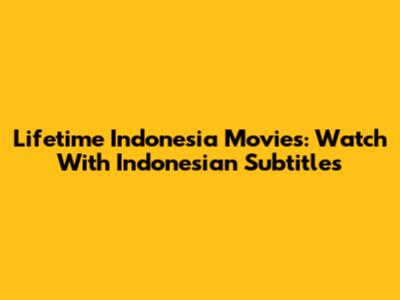 Lifetime Indonesia Movies: Watch With Indonesian Subtitles