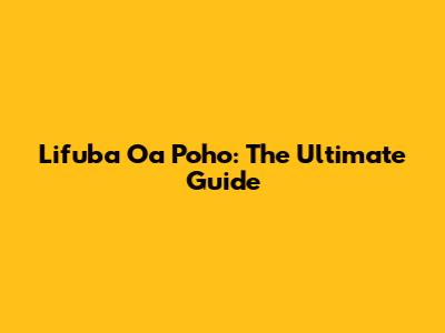 Lifuba Oa Poho: The Ultimate Guide