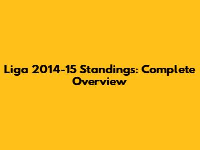 Liga 2014-15 Standings: Complete Overview