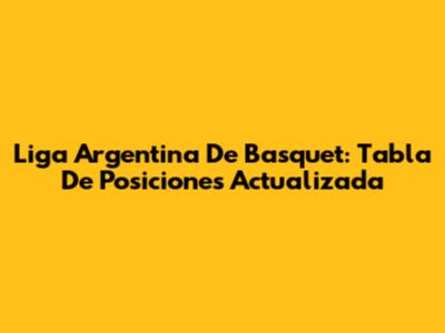 Liga Argentina De Basquet: Tabla De Posiciones Actualizada