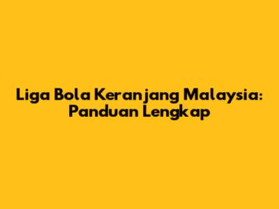 Liga Bola Keranjang Malaysia: Panduan Lengkap