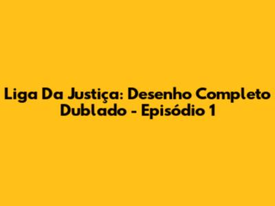 Liga Da Justiça: Desenho Completo Dublado - Episódio 1