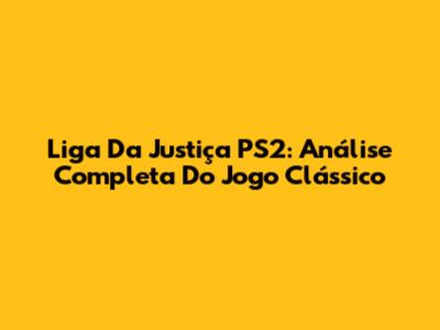Liga Da Justiça PS2: Análise Completa Do Jogo Clássico