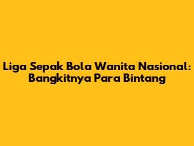 Liga Sepak Bola Wanita Nasional: Bangkitnya Para Bintang