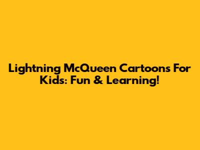 Lightning McQueen Cartoons For Kids: Fun & Learning!