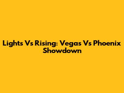 Lights Vs Rising: Vegas Vs Phoenix Showdown