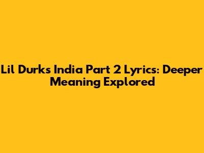Lil Durk's 'India Part 2' Lyrics: Deeper Meaning Explored