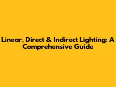 Linear, Direct & Indirect Lighting: A Comprehensive Guide