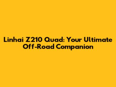 Linhai Z210 Quad: Your Ultimate Off-Road Companion