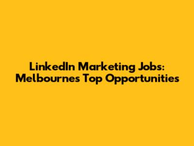 LinkedIn Marketing Jobs: Melbourne's Top Opportunities