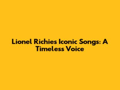 Lionel Richie's Iconic Songs: A Timeless Voice