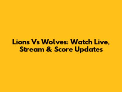Lions Vs Wolves: Watch Live, Stream & Score Updates