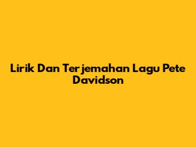 Lirik Dan Terjemahan Lagu Pete Davidson