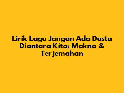 Lirik Lagu "Jangan Ada Dusta Diantara Kita": Makna & Terjemahan