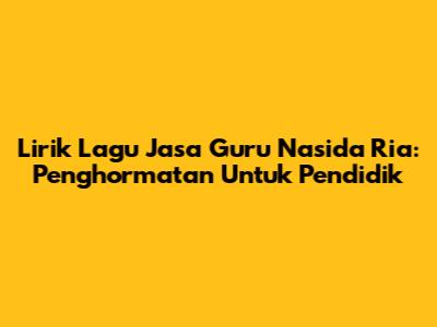 Lirik Lagu Jasa Guru Nasida Ria: Penghormatan Untuk Pendidik