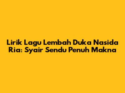 Lirik Lagu Lembah Duka Nasida Ria: Syair Sendu Penuh Makna