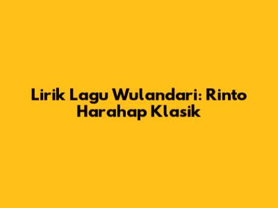 Lirik Lagu Wulandari: Rinto Harahap Klasik