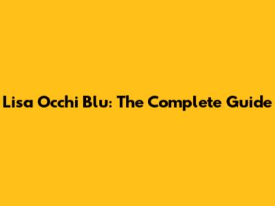Lisa Occhi Blu: The Complete Guide