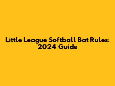 Little League Softball Bat Rules: 2024 Guide