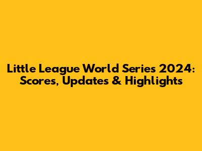 Little League World Series 2024: Scores, Updates & Highlights
