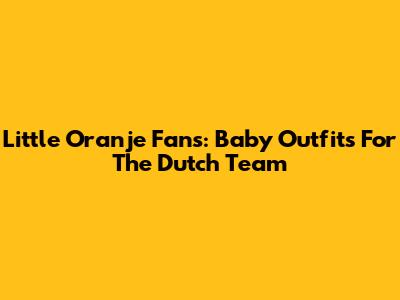 Little Oranje Fans: Baby Outfits For The Dutch Team