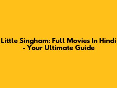 Little Singham: Full Movies In Hindi - Your Ultimate Guide